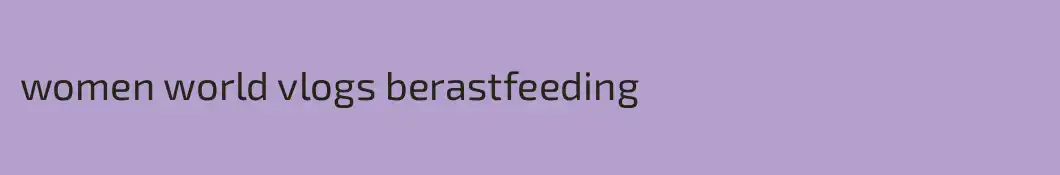 women world vlogs berastfeeding